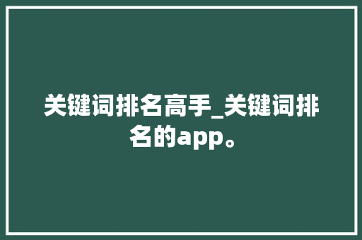 关键词排名高手_关键词排名的app。 关键词排名高手_关键词排名的app。 SEO关键词