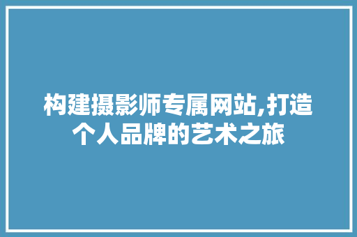 构建摄影师专属网站,打造个人品牌的艺术之旅 构建摄影师专属网站,打造个人品牌的艺术之旅 网站建设公司