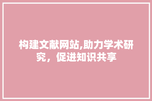 构建文献网站,助力学术研究，促进知识共享