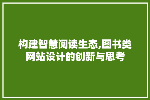 构建智慧阅读生态,图书类网站设计的创新与思考