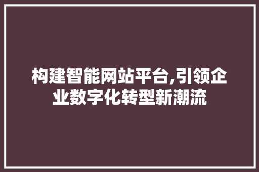 构建智能网站平台,引领企业数字化转型新潮流