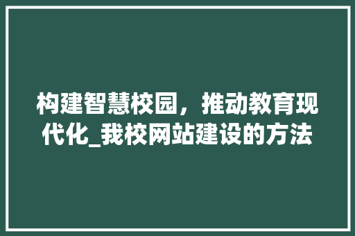 构建智慧校园，推动教育现代化_我校网站建设的方法与探索