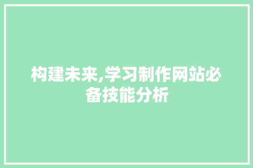 构建未来,学习制作网站必备技能分析 构建未来,学习制作网站必备技能分析 搜狗SEO