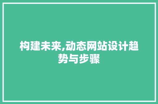 构建未来,动态网站设计趋势与步骤