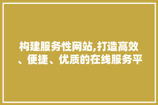 构建服务性网站,打造高效、便捷、优质的在线服务平台 必应SEO 构建服务性网站,打造高效、便捷、优质的在线服务平台 构建服务性网站,打造高效、便捷、优质的在线服务平台 必应SEO