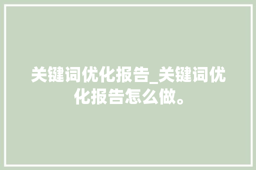 关键词优化报告_关键词优化报告怎么做。 关键词优化报告_关键词优化报告怎么做。 SEO关键词