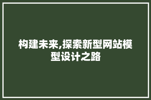 构建未来,探索新型网站模型设计之路
