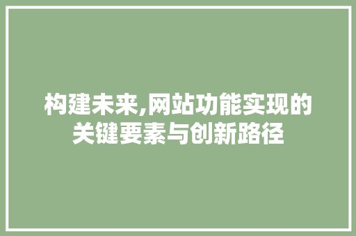 构建未来,网站功能实现的关键要素与创新路径
