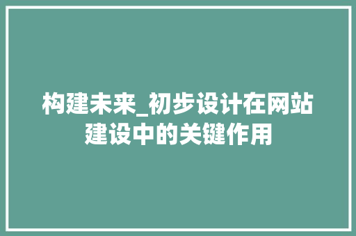 构建未来_初步设计在网站建设中的关键作用