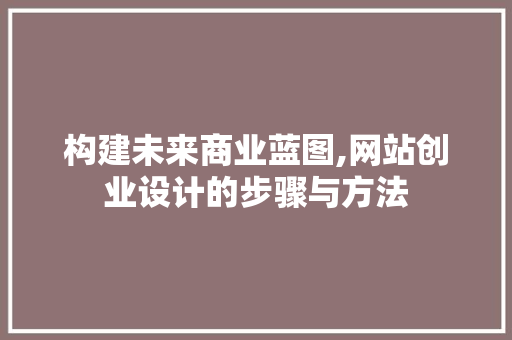 构建未来商业蓝图,网站创业设计的步骤与方法