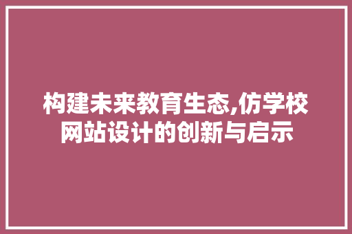 构建未来教育生态,仿学校网站设计的创新与启示