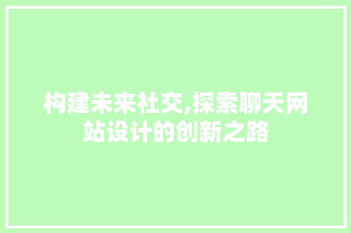 构建未来社交,探索聊天网站设计的创新之路