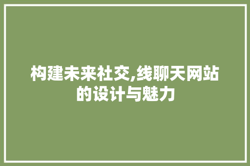 构建未来社交,线聊天网站的设计与魅力 构建未来社交,线聊天网站的设计与魅力 网站建设公司