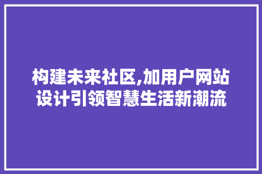 构建未来社区,加用户网站设计引领智慧生活新潮流