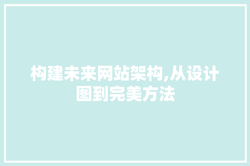 构建未来网站架构,从设计图到完美方法