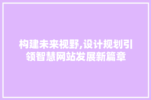 构建未来视野,设计规划引领智慧网站发展新篇章