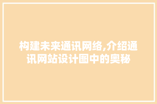 构建未来通讯网络,介绍通讯网站设计图中的奥秘