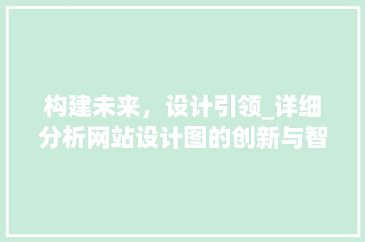 构建未来，设计引领_详细分析网站设计图的创新与智慧