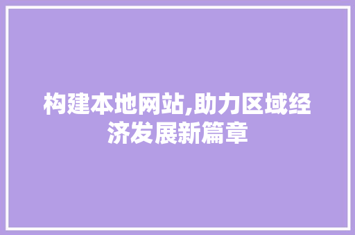 构建本地网站,助力区域经济发展新篇章
