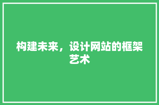 构建未来，设计网站的框架艺术