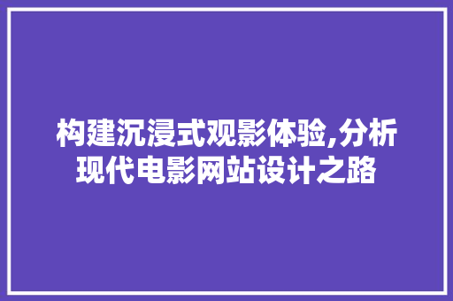 构建沉浸式观影体验,分析现代电影网站设计之路