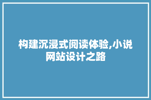 构建沉浸式阅读体验,小说网站设计之路
