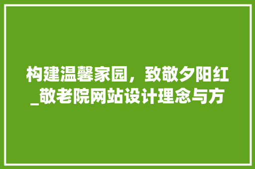 构建温馨家园，致敬夕阳红_敬老院网站设计理念与方法