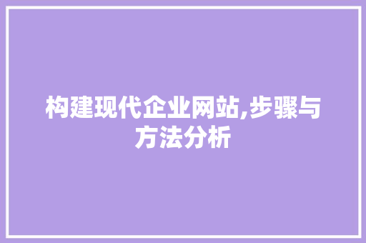 构建现代企业网站,步骤与方法分析 构建现代企业网站,步骤与方法分析 SEO关键词