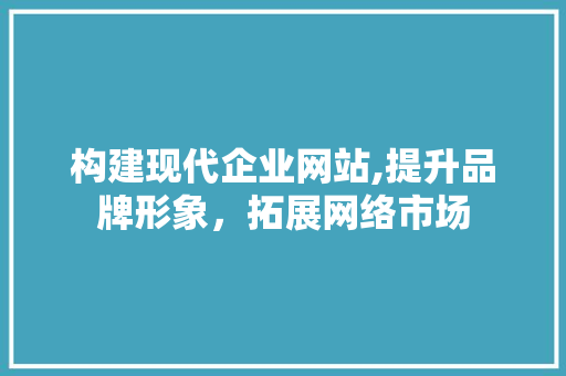 构建现代企业网站,提升品牌形象，拓展网络市场 构建现代企业网站,提升品牌形象，拓展网络市场 百度SEO