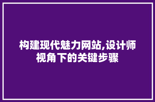 构建现代魅力网站,设计师视角下的关键步骤