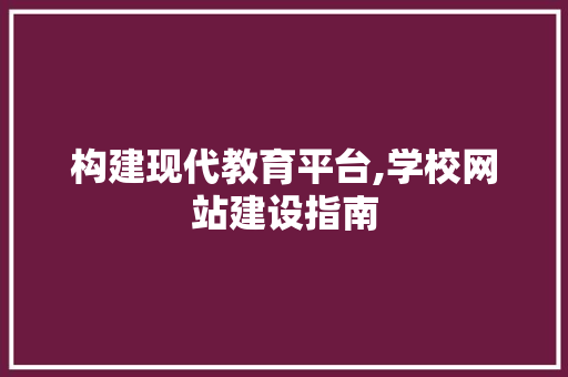 构建现代教育平台,学校网站建设指南