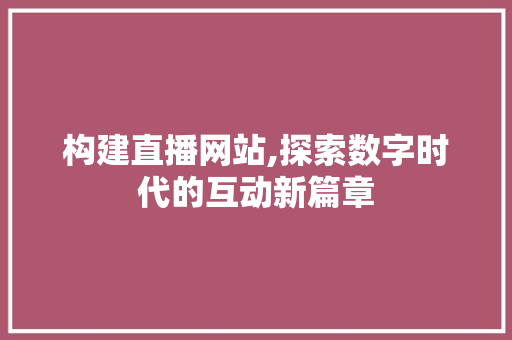 构建直播网站,探索数字时代的互动新篇章 构建直播网站,探索数字时代的互动新篇章 SEO关键词