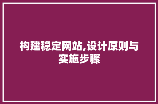 构建稳定网站,设计原则与实施步骤 构建稳定网站,设计原则与实施步骤 神马SEO