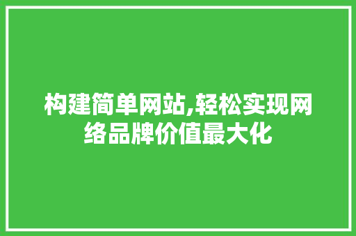 构建简单网站,轻松实现网络品牌价值最大化 构建简单网站,轻松实现网络品牌价值最大化 搜狗SEO