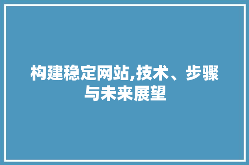 构建稳定网站,技术、步骤与未来展望