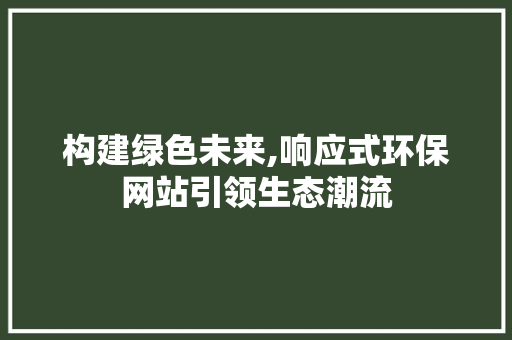 构建绿色未来,响应式环保网站引领生态潮流