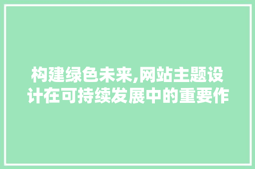 构建绿色未来,网站主题设计在可持续发展中的重要作用