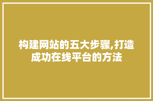 构建网站的五大步骤,打造成功在线平台的方法