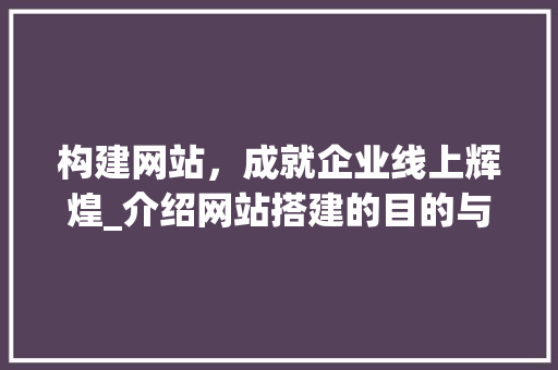 构建网站，成就企业线上辉煌_介绍网站搭建的目的与价值