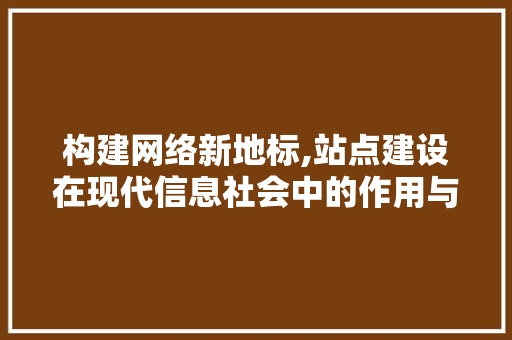 构建网络新地标,站点建设在现代信息社会中的作用与价值 构建网络新地标,站点建设在现代信息社会中的作用与价值 SEO关键词