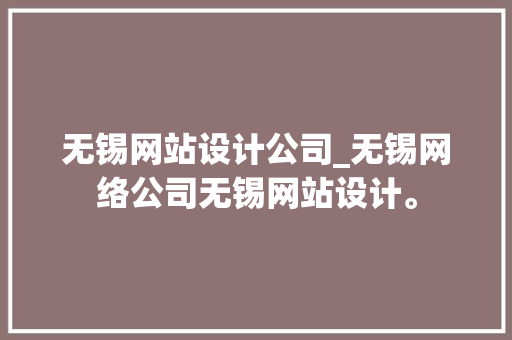 无锡网站设计公司_无锡网络公司无锡网站设计。 无锡网站设计公司_无锡网络公司无锡网站设计。 网站建设公司