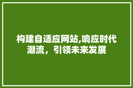构建自适应网站,响应时代潮流，引领未来发展