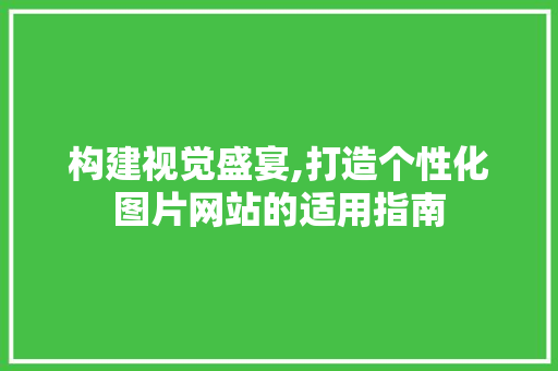 构建视觉盛宴,打造个性化图片网站的适用指南 构建视觉盛宴,打造个性化图片网站的适用指南 百度SEO