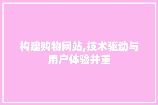 构建购物网站,技术驱动与用户体验并重