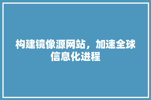 构建镜像源网站，加速全球信息化进程