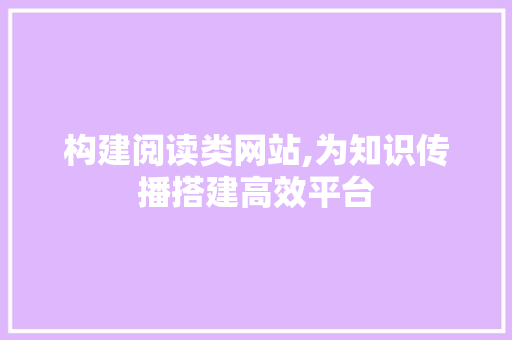 构建阅读类网站,为知识传播搭建高效平台