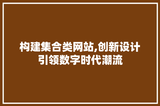 构建集合类网站,创新设计引领数字时代潮流
