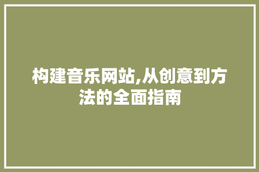 构建音乐网站,从创意到方法的全面指南 构建音乐网站,从创意到方法的全面指南 百度SEO