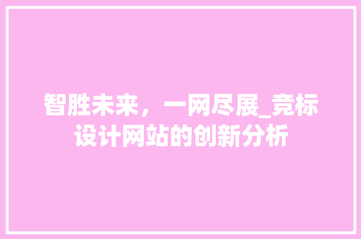 智胜未来，一网尽展_竞标设计网站的创新分析