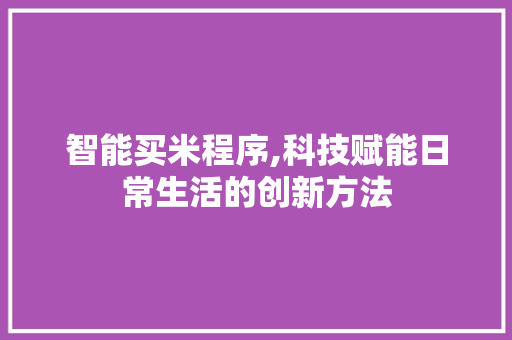 智能买米程序,科技赋能日常生活的创新方法